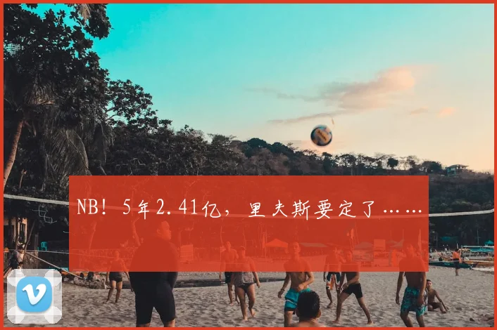 NB!5年2.41亿,里夫斯要定了……