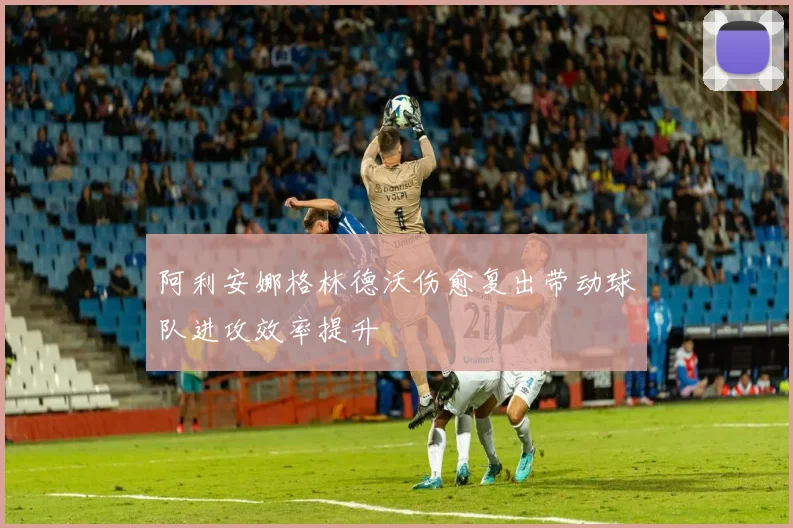 阿利安娜格林德沃伤愈复出带动球队进攻效率提升