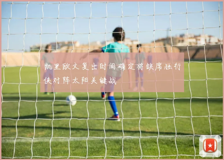 凯里欧文复出时间确定将缺席独行侠对阵太阳关键战