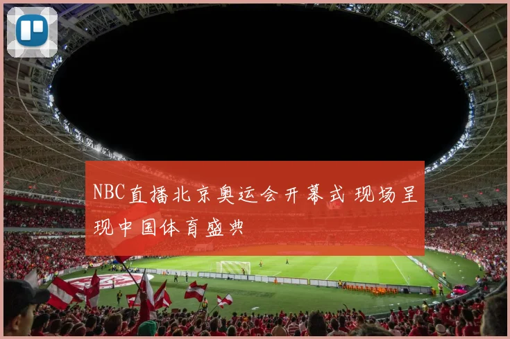 NBC直播北京奥运会开幕式 现场呈现中国体育盛典