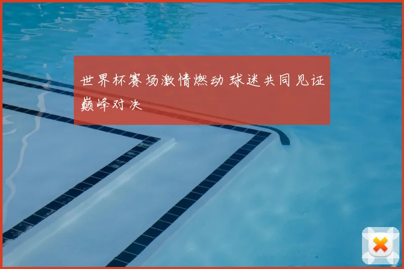世界杯赛场激情燃动 球迷共同见证巅峰对决