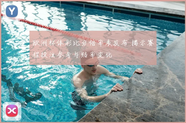 欧洲杯体彩比分倍率表发布 揭示赛程投注参考与赔率变化