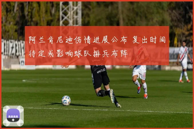阿兰肯尼迪伤情进展公布 复出时间待定或影响球队排兵布阵