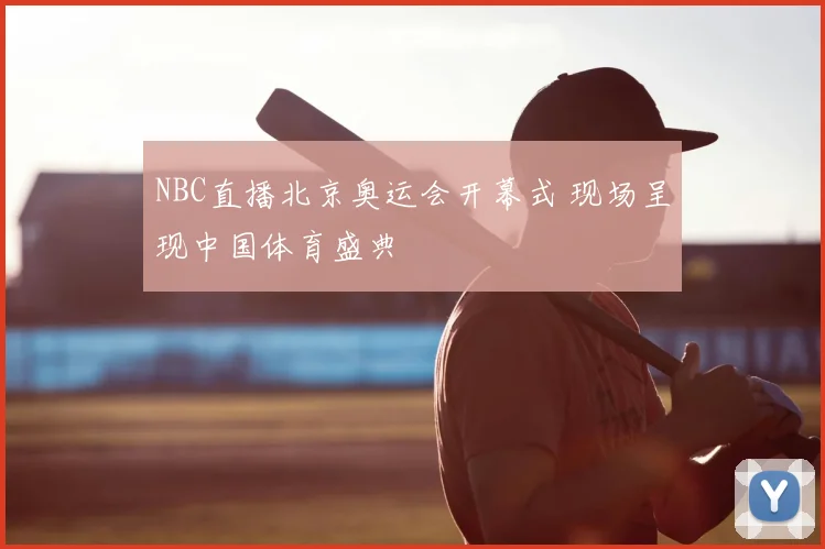NBC直播北京奥运会开幕式 现场呈现中国体育盛典