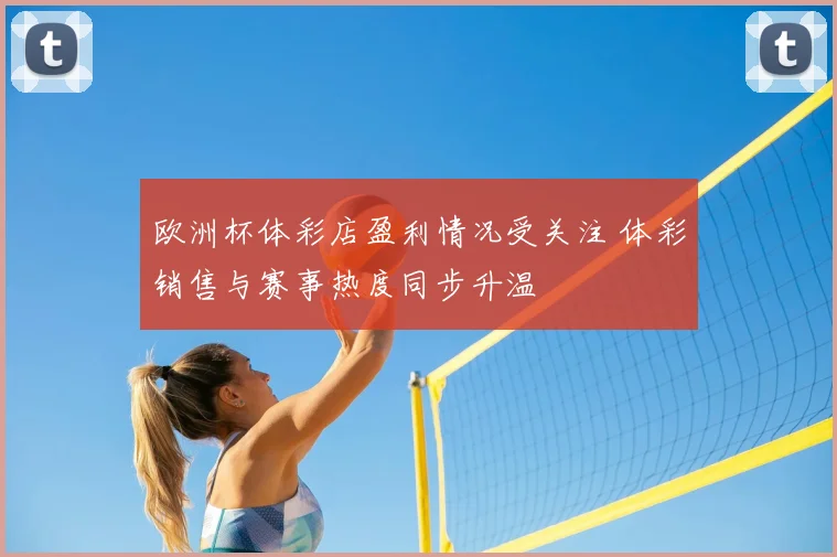 欧洲杯体彩店盈利情况受关注 体彩销售与赛事热度同步升温