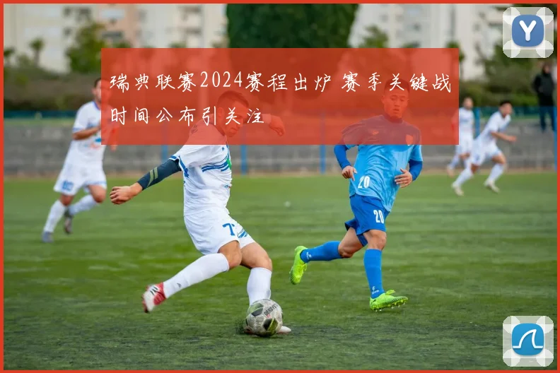 瑞典联赛2024赛程出炉 赛季关键战时间公布引关注