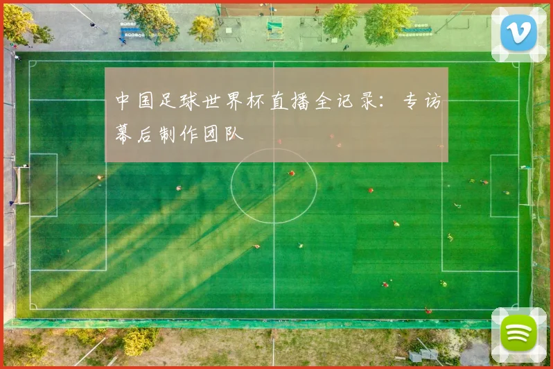 中国足球世界杯直播全记录：专访幕后制作团队