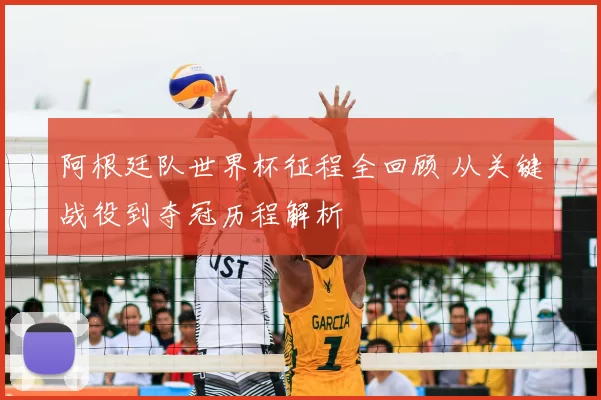 阿根廷队世界杯征程全回顾 从关键战役到夺冠历程解析