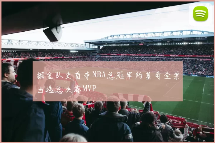 掘金队史首夺NBA总冠军约基奇全票当选总决赛MVP