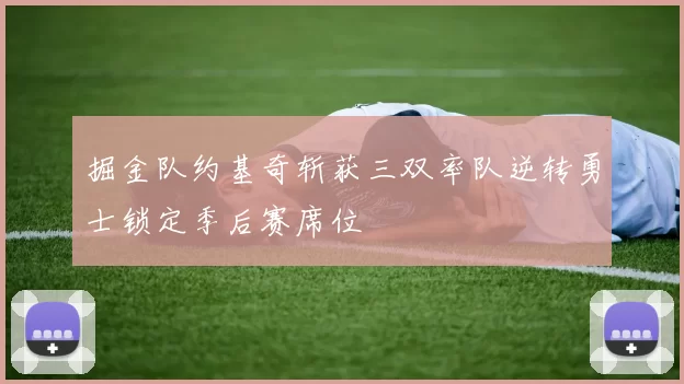 掘金队约基奇斩获三双率队逆转勇士锁定季后赛席位