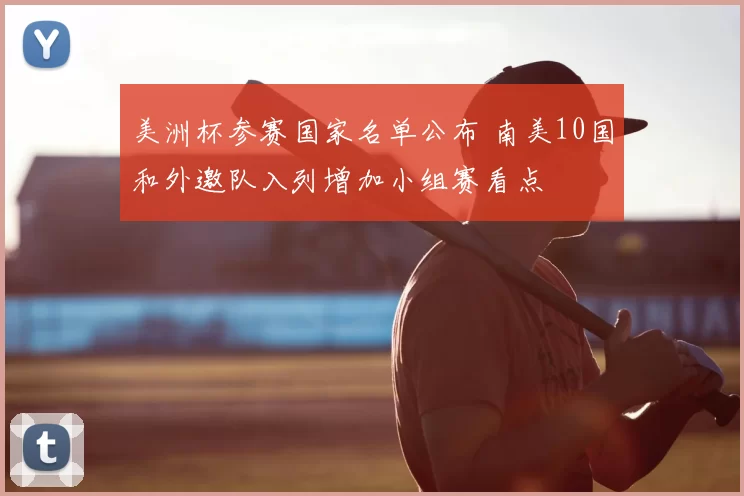 美洲杯参赛国家名单公布 南美10国和外邀队入列增加小组赛看点