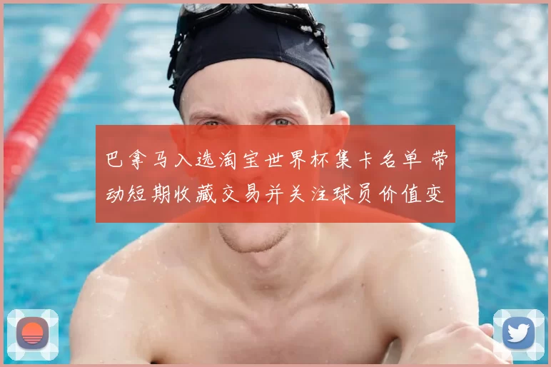 巴拿马入选淘宝世界杯集卡名单 带动短期收藏交易并关注球员价值变化