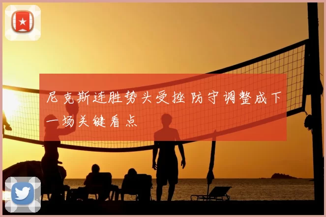 尼克斯连胜势头受挫 防守调整成下一场关键看点