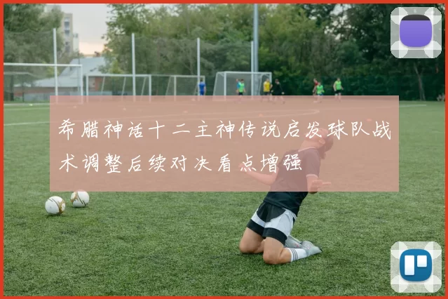 希腊神话十二主神传说启发球队战术调整后续对决看点增强