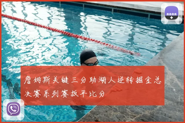 詹姆斯关键三分助湖人逆转掘金总决赛系列赛扳平比分