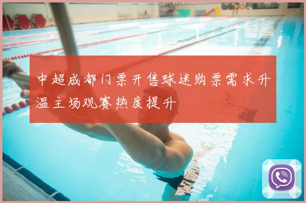 中超成都门票开售球迷购票需求升温主场观赛热度提升