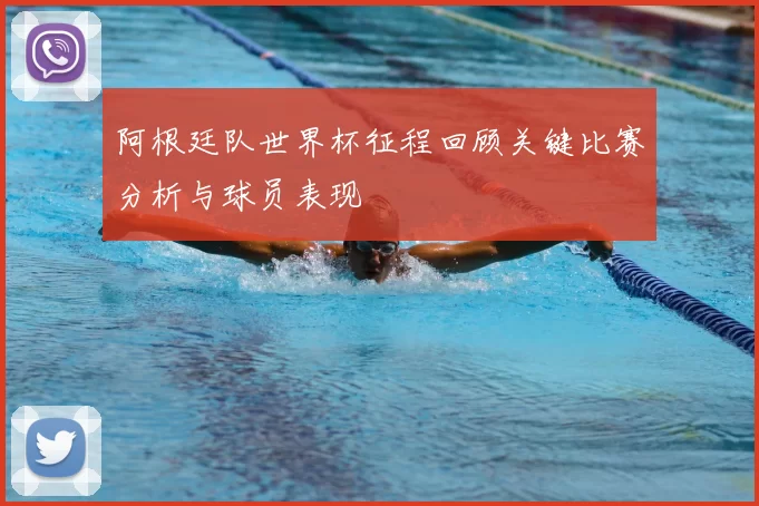 阿根廷队世界杯征程回顾关键比赛分析与球员表现