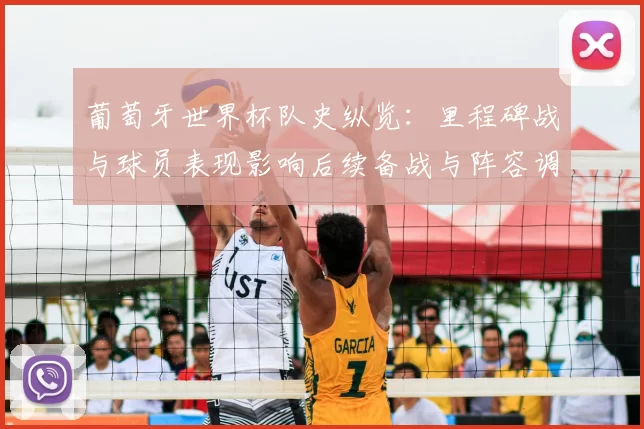 葡萄牙世界杯队史纵览:里程碑战与球员表现影响后续备战与阵容调整