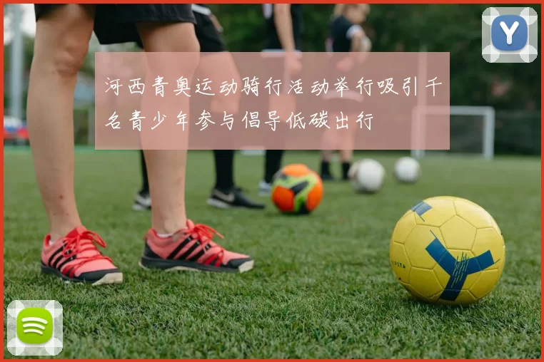 河西青奥运动骑行活动举行吸引千名青少年参与倡导低碳出行