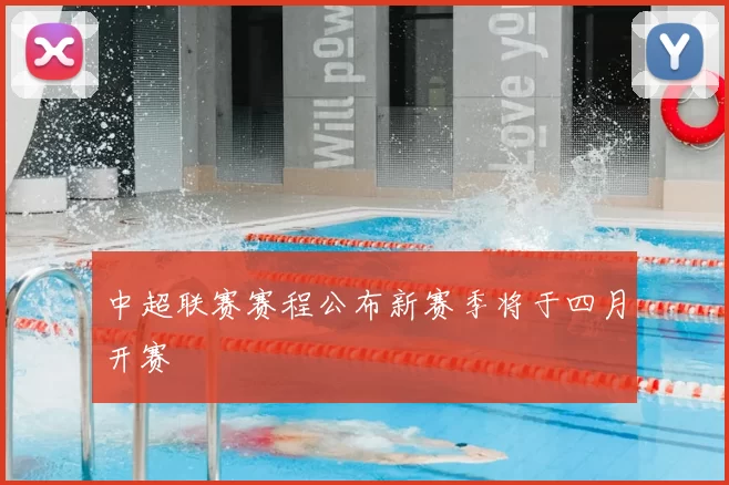 中超联赛赛程公布新赛季将于四月开赛