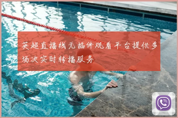 英超直播线无插件观看平台提供多场次实时转播服务