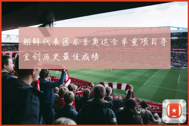 朝鲜代表团东京奥运会举重项目夺金创历史最佳成绩