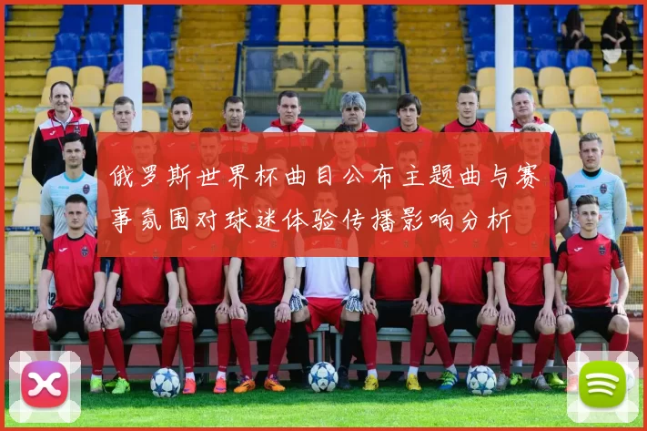 俄罗斯世界杯曲目公布主题曲与赛事氛围对球迷体验传播影响分析