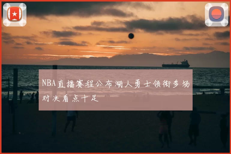 NBA直播赛程公布湖人勇士领衔多场对决看点十足