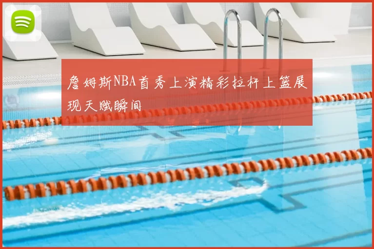 詹姆斯NBA首秀上演精彩拉杆上篮展现天赋瞬间