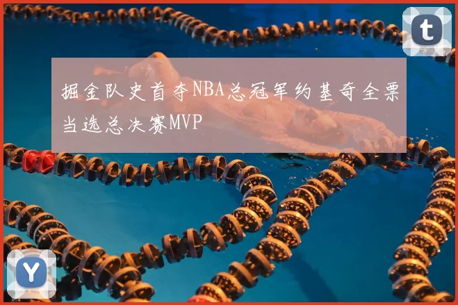 掘金队史首夺NBA总冠军约基奇全票当选总决赛MVP