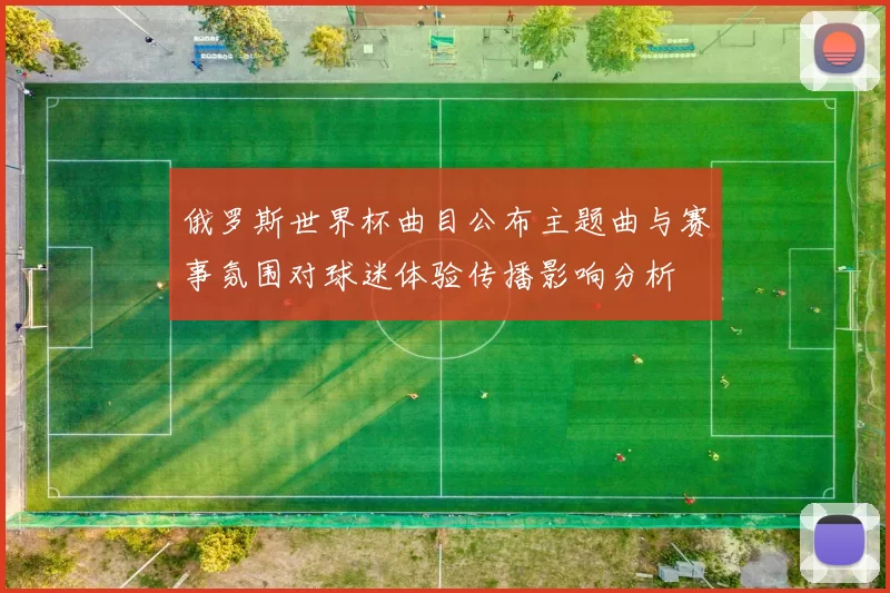 俄罗斯世界杯曲目公布主题曲与赛事氛围对球迷体验传播影响分析