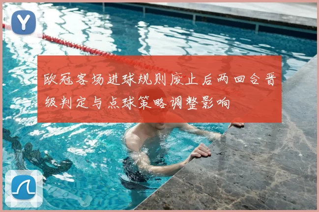 欧冠客场进球规则废止后两回合晋级判定与点球策略调整影响