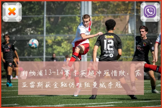 利物浦13-14赛季英超冲冠惜败，苏亚雷斯获金靴仍难阻曼城夺冠