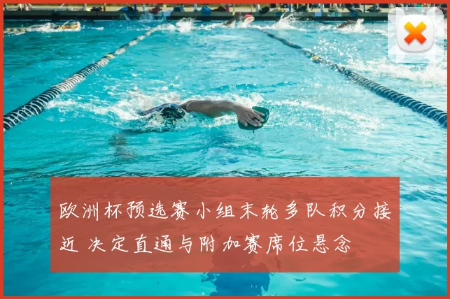 欧洲杯预选赛小组末轮多队积分接近 决定直通与附加赛席位悬念