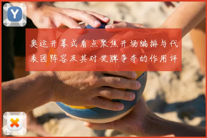 奥运开幕式看点聚焦开场编排与代表团阵容及其对奖牌争夺的作用评估