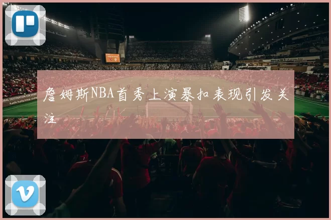 詹姆斯NBA首秀上演暴扣表现引发关注