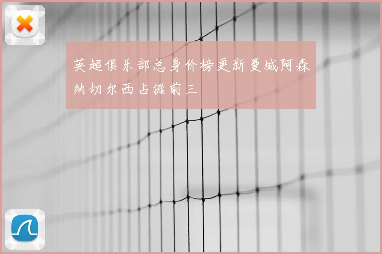 英超俱乐部总身价榜更新曼城阿森纳切尔西占据前三